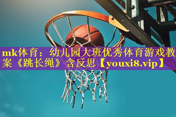mk体育：幼儿园大班优秀体育游戏教案《跳长绳》含反思