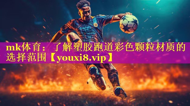 mk体育：了解塑胶跑道彩色颗粒材质的选择范围