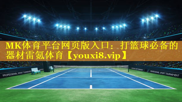MK体育平台网页版入口：打篮球必备的器材雷氪体育