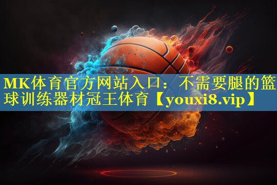 MK体育官方网站入口：不需要腿的篮球训练器材冠王体育