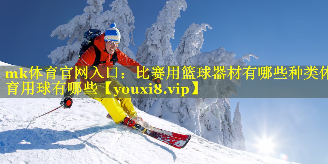 mk体育官网入口：比赛用篮球器材有哪些种类体育用球有哪些