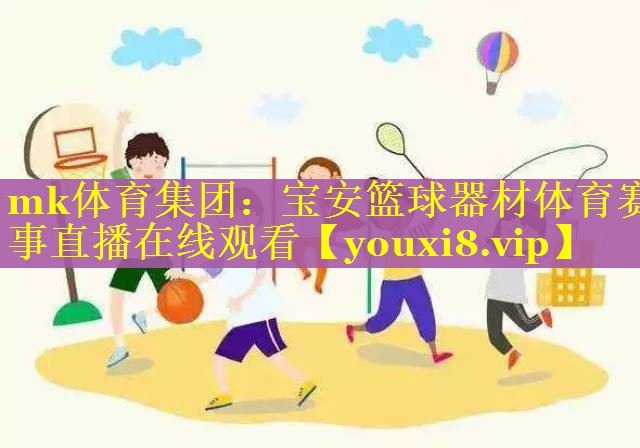 mk体育集团：宝安篮球器材体育赛事直播在线观看