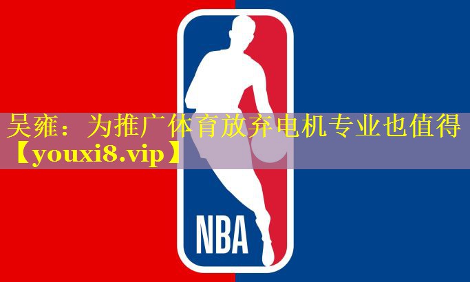 吴雍：为推广体育放弃电机专业也值得