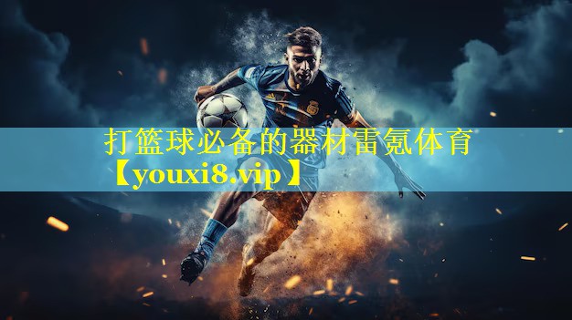 打篮球必备的器材雷氪体育