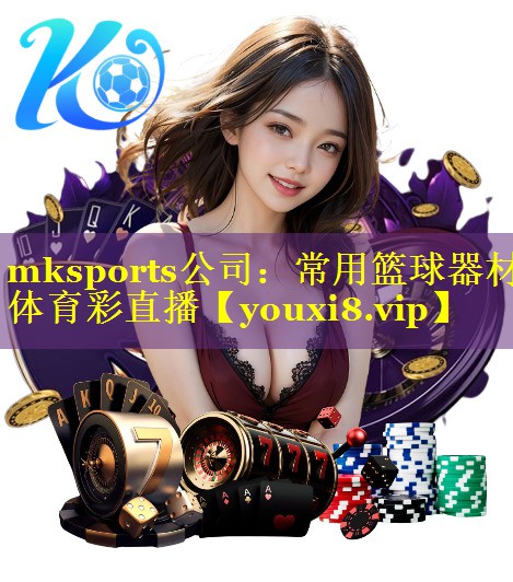 mksports公司：常用篮球器材体育彩直播