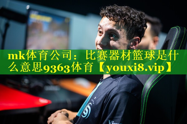 mk体育公司：比赛器材篮球是什么意思9363体育