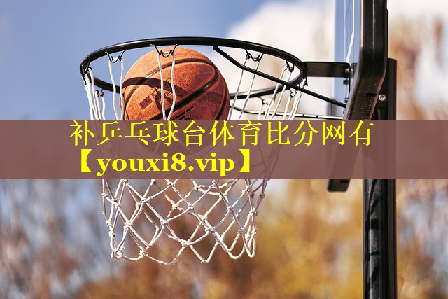 补乒乓球台体育比分网有