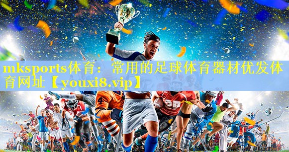 mksports体育：常用的足球体育器材优发体育网址