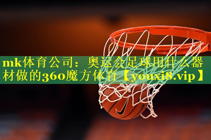 mk体育公司：奥运会足球用什么器材做的360魔方体育