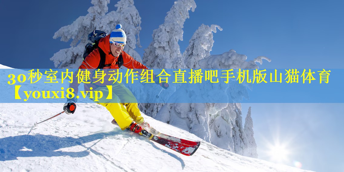 30秒室内健身动作组合直播吧手机版山猫体育