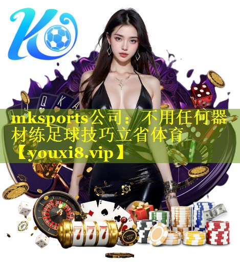 mksports公司：不用任何器材练足球技巧立省体育