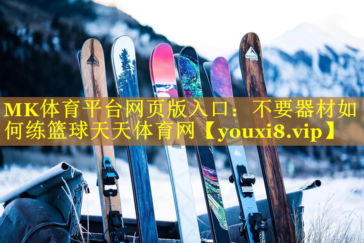 MK体育平台网页版入口：不要器材如何练篮球天天体育网