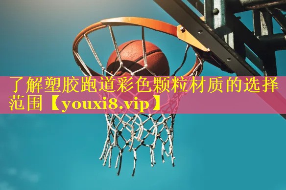 了解塑胶跑道彩色颗粒材质的选择范围