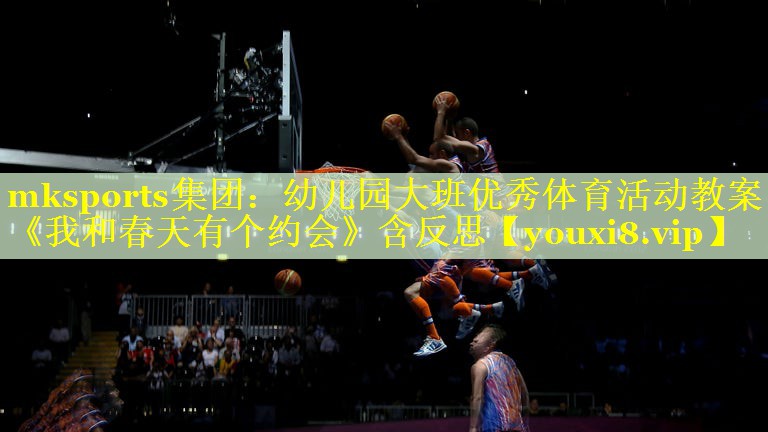 mksports集团：幼儿园大班优秀体育活动教案《我和春天有个约会》含反思