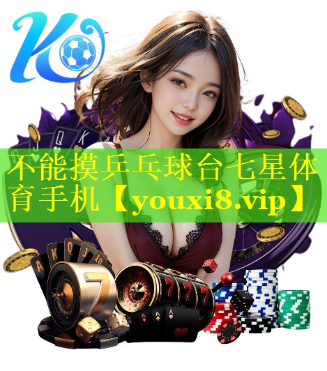 不能摸乒乓球台七星体育手机
