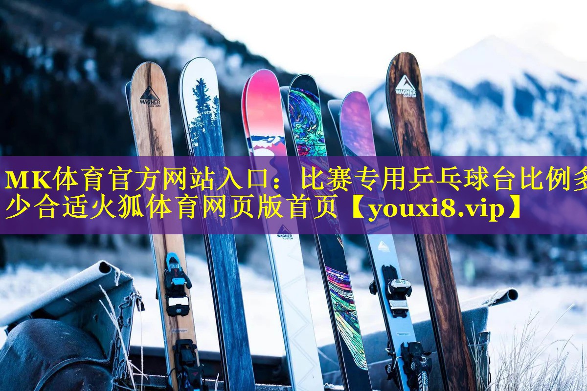 MK体育官方网站入口：比赛专用乒乓球台比例多少合适火狐体育网页版首页