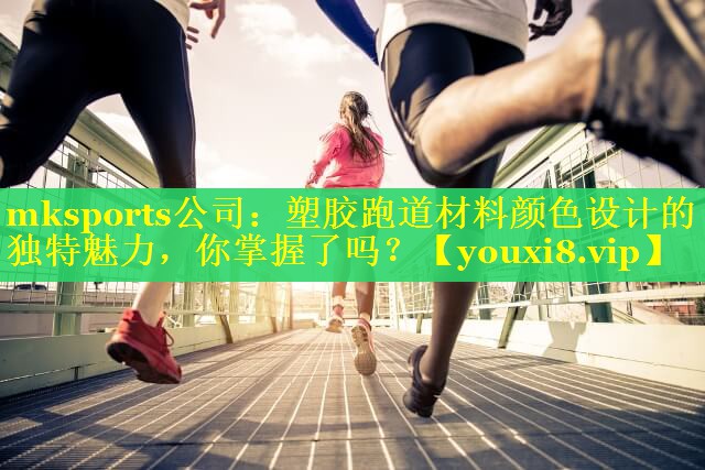 mksports公司：塑胶跑道材料颜色设计的独特魅力，你掌握了吗？