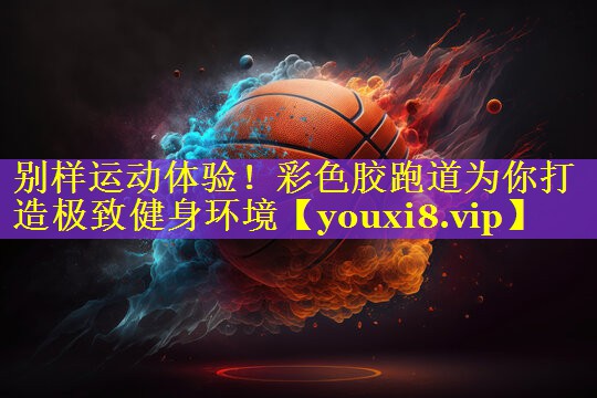 别样运动体验！彩色胶跑道为你打造极致健身环境