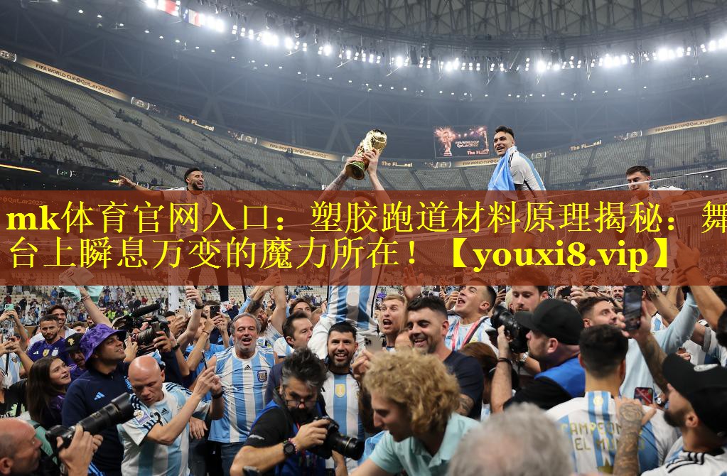 mk体育官网入口：塑胶跑道材料原理揭秘：舞台上瞬息万变的魔力所在！