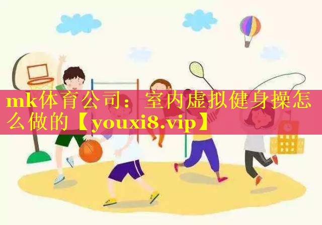 mk体育公司：室内虚拟健身操怎么做的