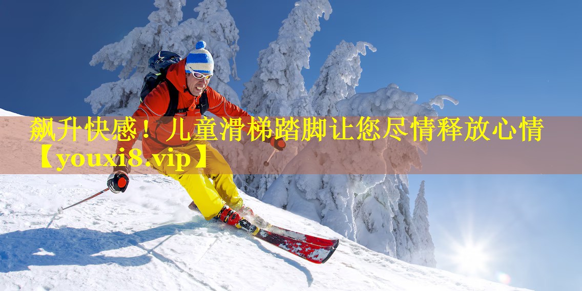 飙升快感！儿童滑梯踏脚让您尽情释放心情