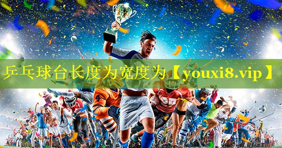 乒乓球台长度为宽度为