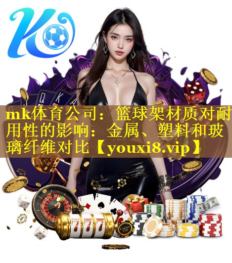 篮球架材质对耐用性的影响：金属、塑料和玻璃纤维对比