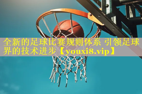 全新的足球比赛规则体系 引领足球界的技术进步