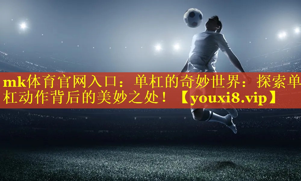 单杠的奇妙世界：探索单杠动作背后的美妙之处！