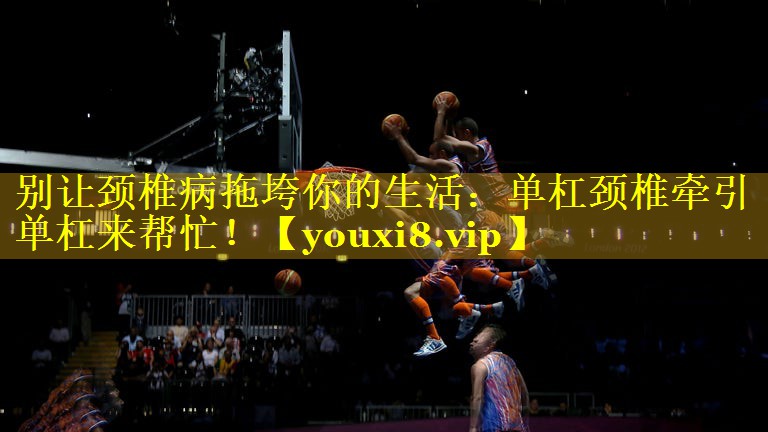别让颈椎病拖垮你的生活：单杠颈椎牵引单杠来帮忙！