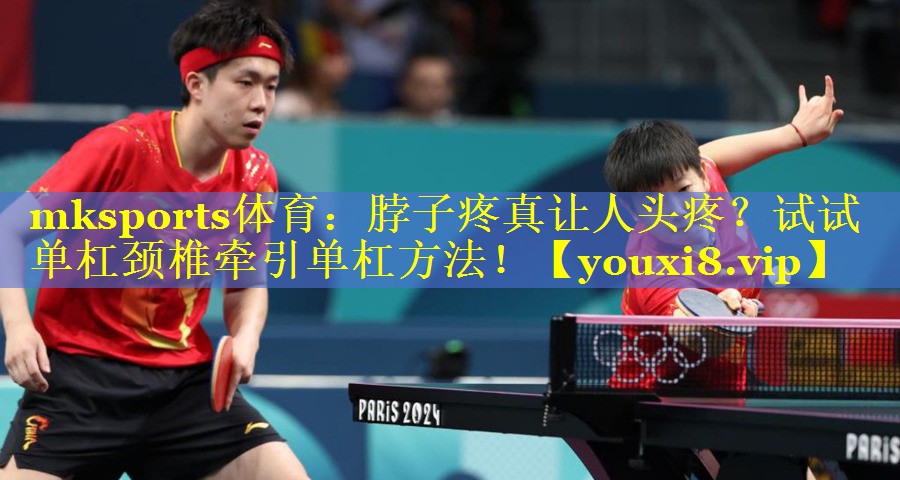 脖子疼真让人头疼？试试单杠颈椎牵引单杠方法！