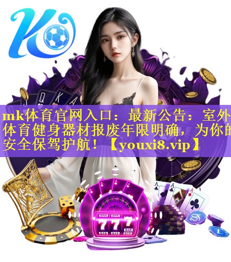 最新公告：室外体育健身器材报废年限明确，为你的安全保驾护航！