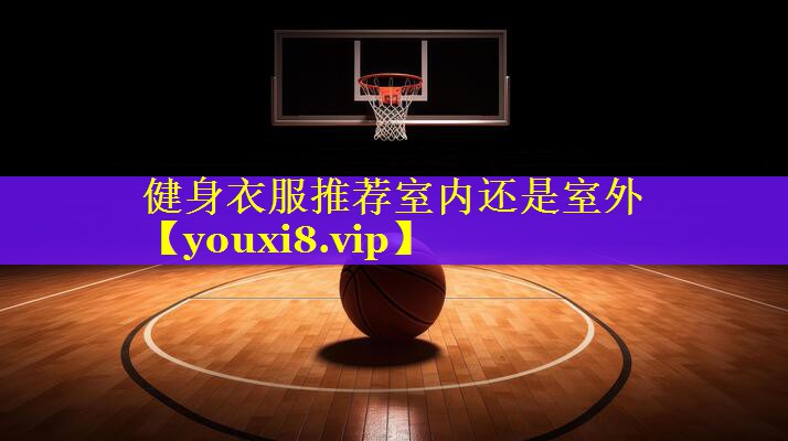 健身衣服推荐室内还是室外