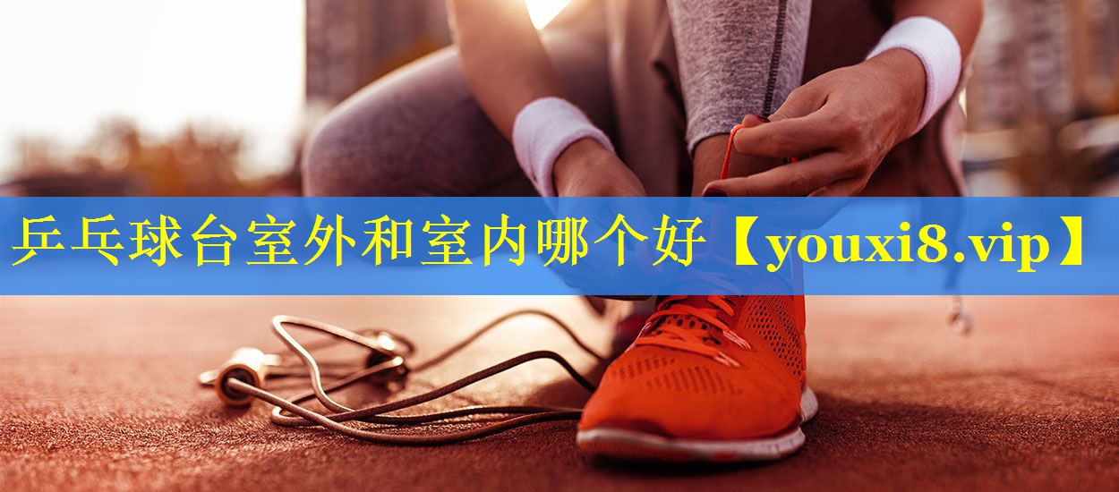 乒乓球台室外和室内哪个好