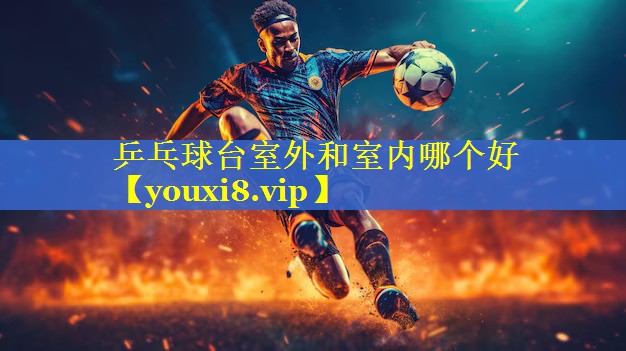 乒乓球台室外和室内哪个好
