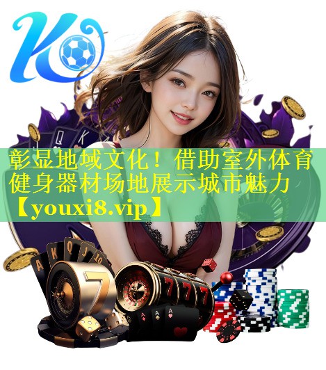 彰显地域文化！借助室外体育健身器材场地展示城市魅力