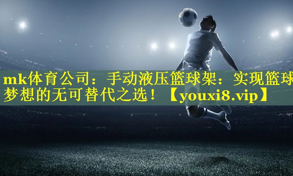 手动液压篮球架：实现篮球梦想的无可替代之选！