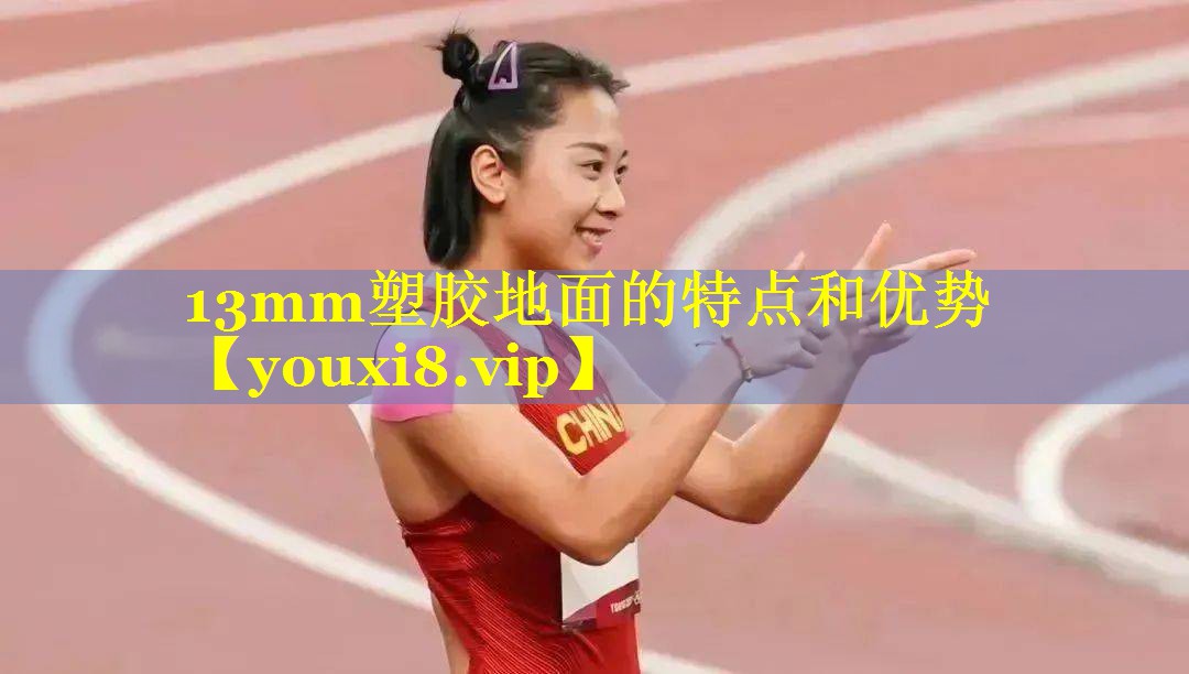 13mm塑胶地面的特点和优势