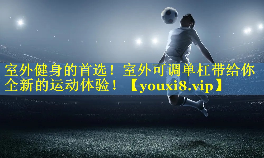 室外健身的首选！室外可调单杠带给你全新的运动体验！