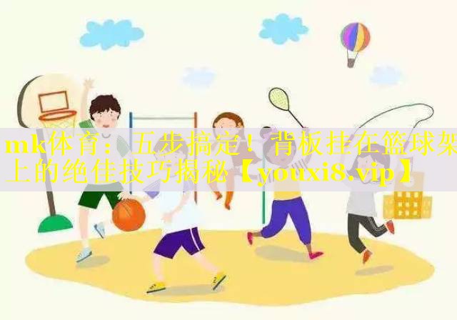 五步搞定！背板挂在篮球架上的绝佳技巧揭秘