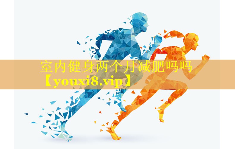室内健身两个月减肥吗吗