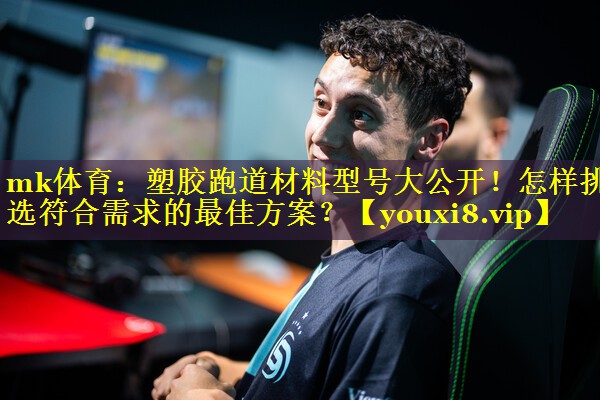 塑胶跑道材料型号大公开！怎样挑选符合需求的最佳方案？