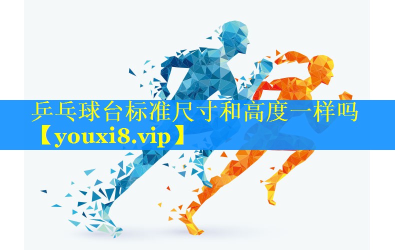 乒乓球台标准尺寸和高度一样吗