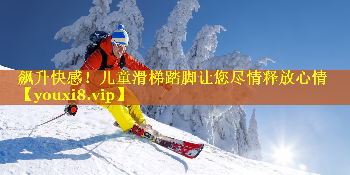 飙升快感！儿童滑梯踏脚让您尽情释放心情