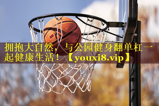 拥抱大自然，与公园健身翻单杠一起健康生活！