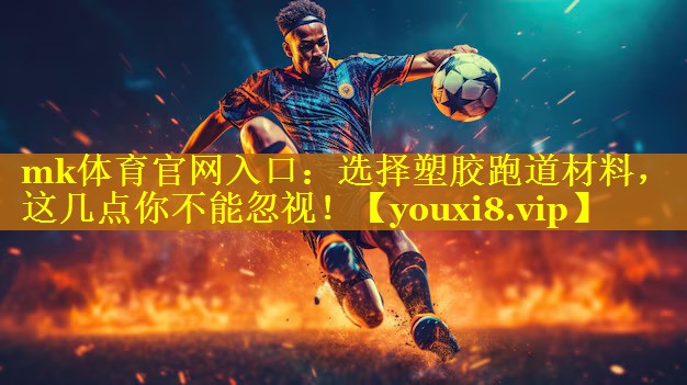 选择塑胶跑道材料，这几点你不能忽视！