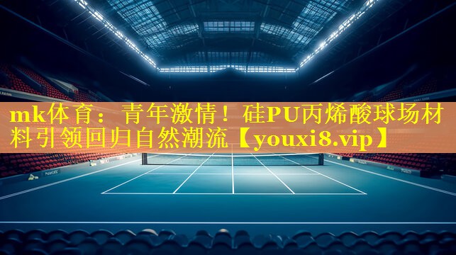 青年激情！硅PU丙烯酸球场材料引领回归自然潮流