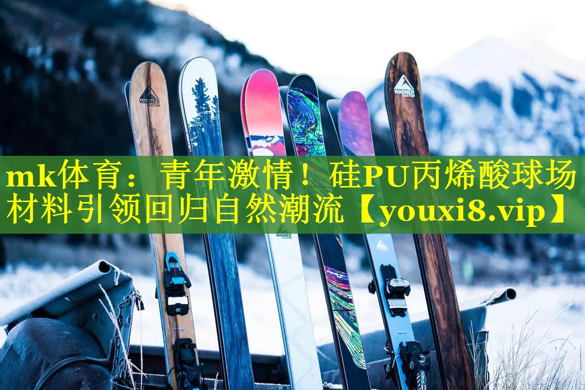 青年激情！硅PU丙烯酸球场材料引领回归自然潮流