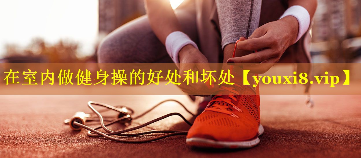 在室内做健身操的好处和坏处