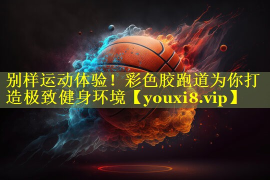 别样运动体验！彩色胶跑道为你打造极致健身环境